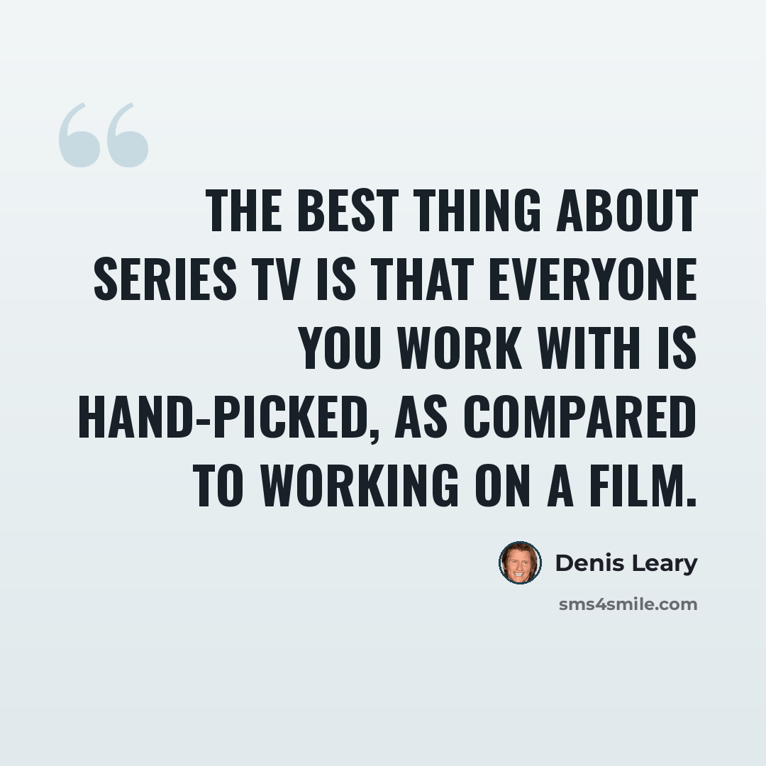 “The best thing about series TV is that everyone you work with is hand-picked, as compared to working on a film.” quote by Denis Leary