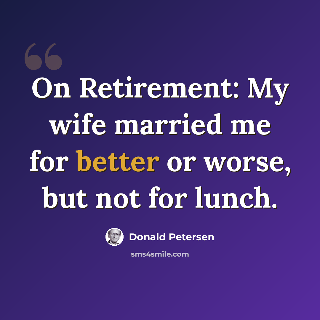 “On Retirement: My wife married me for better or worse, but not for lunch.” quote by Donald Petersen