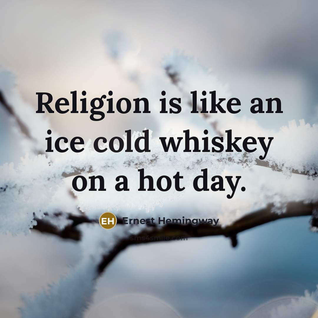 “Religion is like an ice cold whiskey on a hot day.” quote by Ernest Hemingway