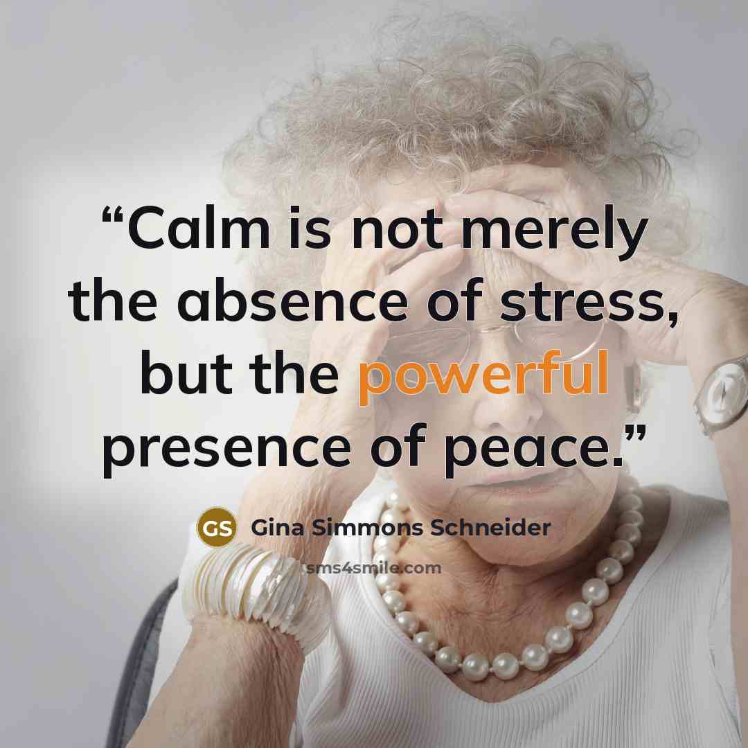 “Calm is not merely the absence of stress, but the powerful presence of peace.” quote by Gina Simmons Schneider