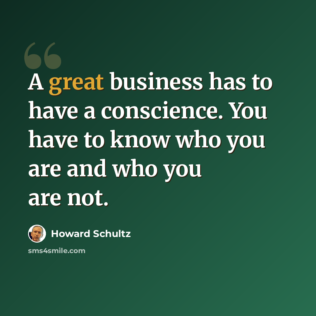 “A great business has to have a conscience. You have to know who you are and who you are not.” quote by Howard Schultz