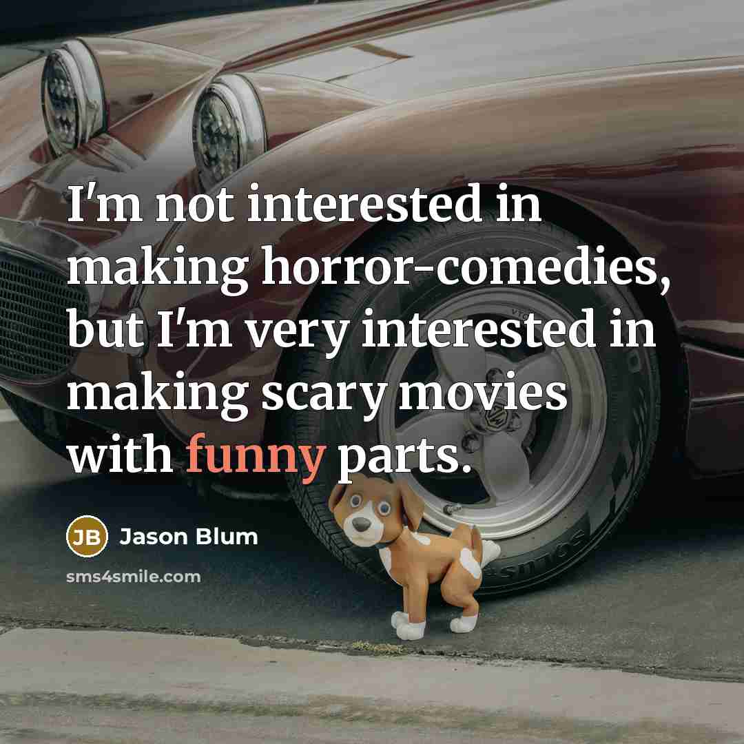 “I'm not interested in making horror-comedies, but I'm very interested in making scary movies with funny parts.” quote by Jason Blum
