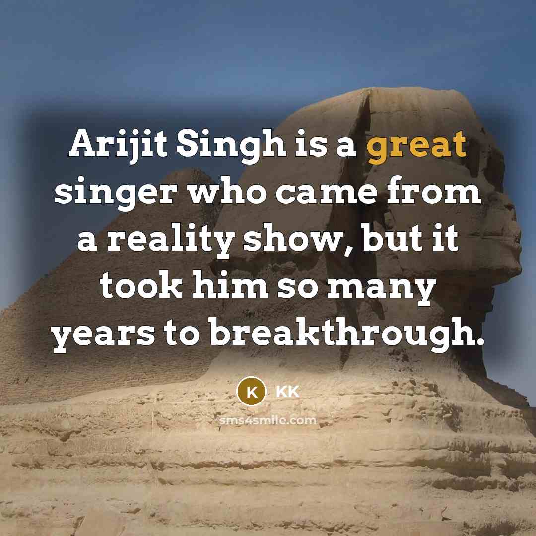 “Arijit Singh is a great singer who came from a reality show, but it took him so many years to breakthrough.” quote by KK