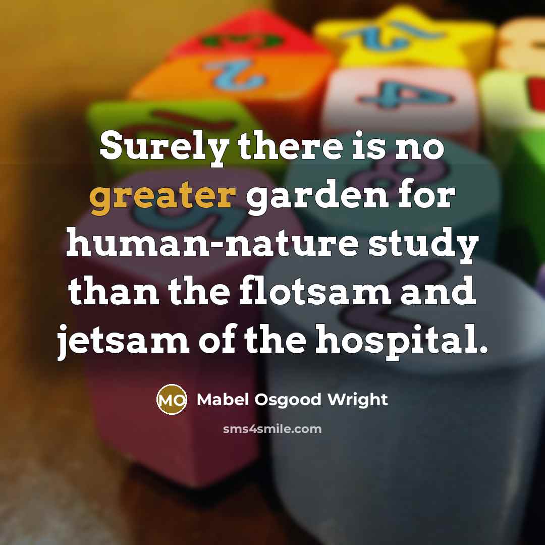“Surely there is no greater garden for human-nature study than the flotsam and jetsam of the hospital.” quote by Mabel Osgood Wright