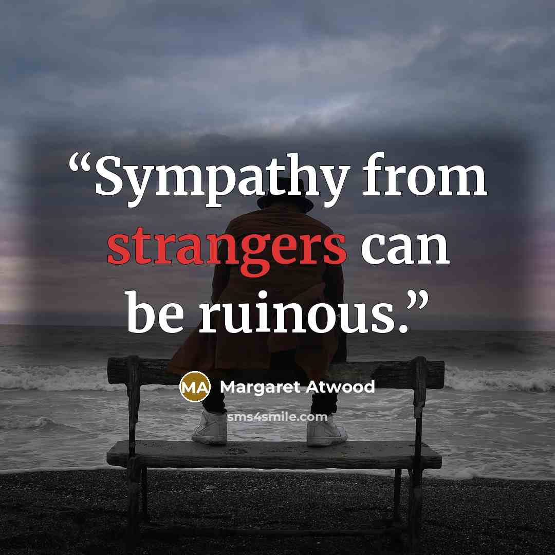 “Sympathy from strangers can be ruinous.” quote by Margaret Atwood