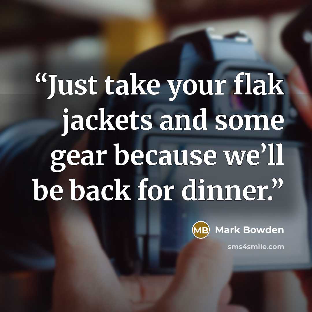 “Just take your flak jackets and some gear because we’ll be back for dinner.” quote by Mark Bowden