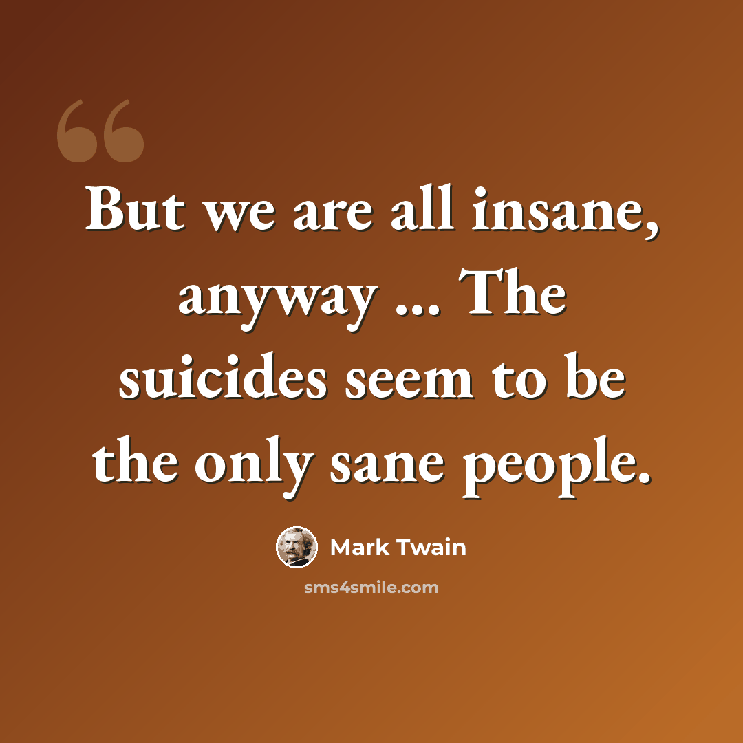 “But we are all insane, anyway ... The suicides seem to be the only sane people.” quote by Mark Twain