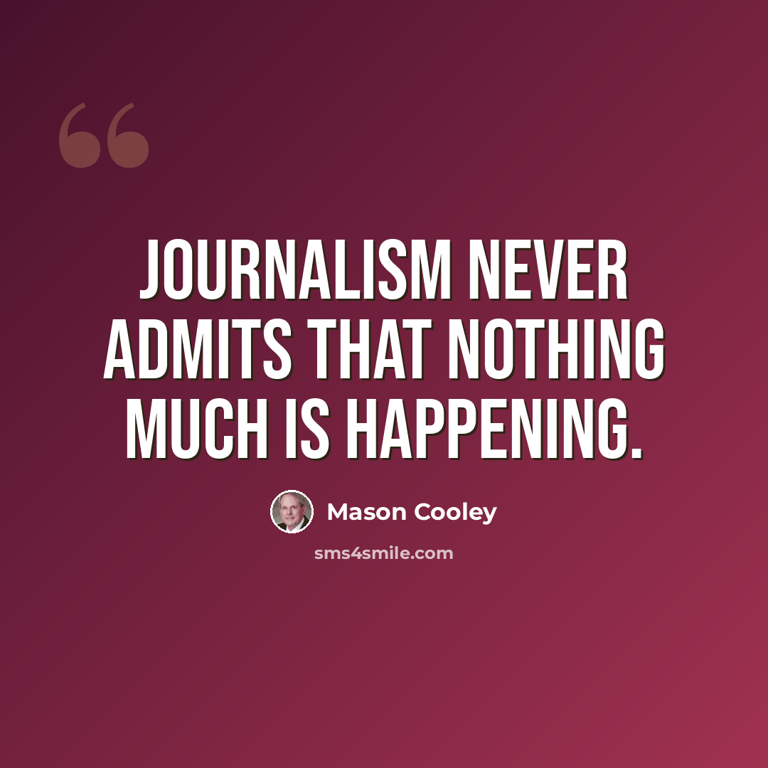 “Journalism never admits that nothing much is happening.” quote by Mason Cooley