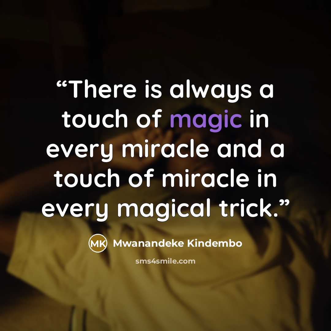 “There is always a touch of magic in every miracle and a touch of miracle in every magical trick.” quote by Mwanandeke Kindembo