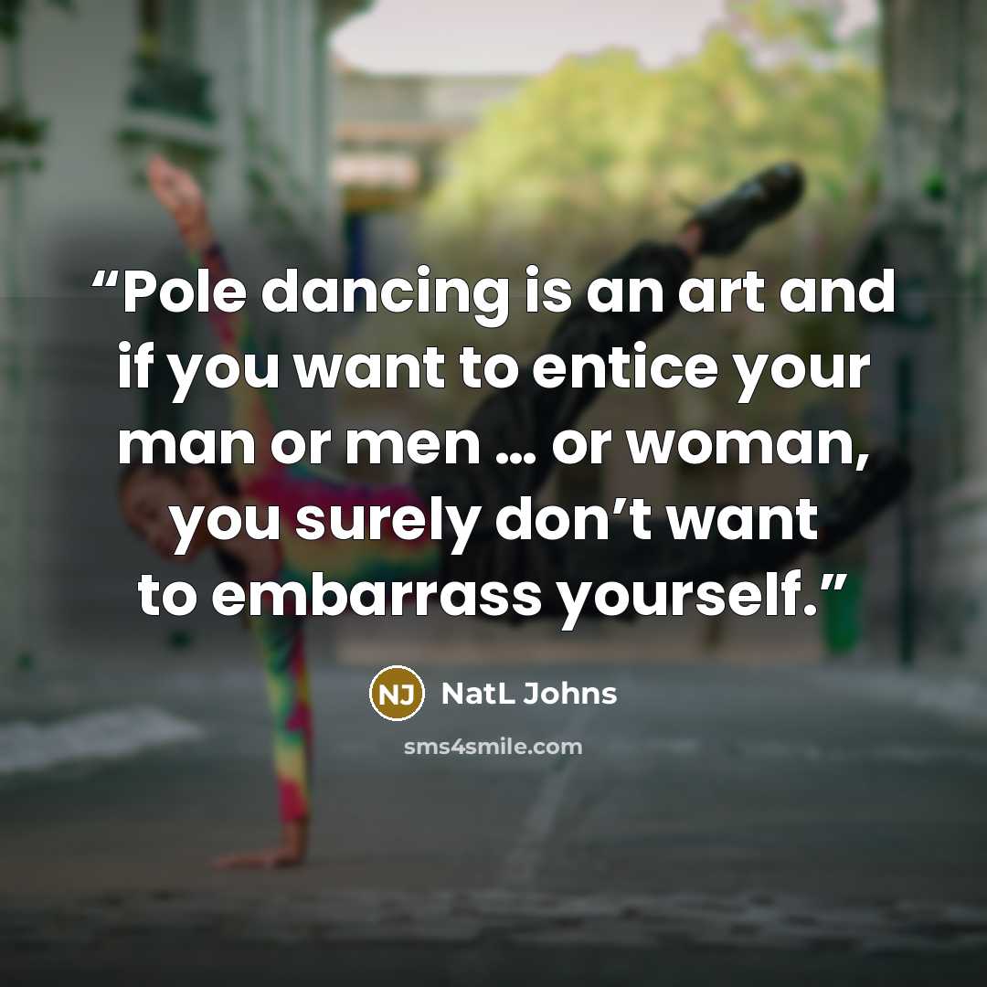 “Pole dancing is an art and if you want to entice your man or men … or woman, you surely don’t want to embarrass yourself.” quote by NatL Johns