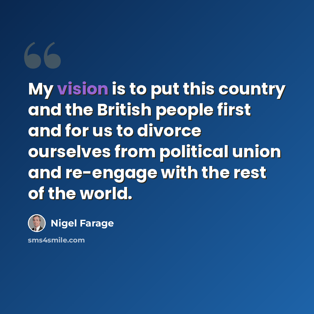“My vision is to put this country and the British people first and for us to divorce ourselves from political union and re-engage with the rest of the world.” quote by Nigel Farage