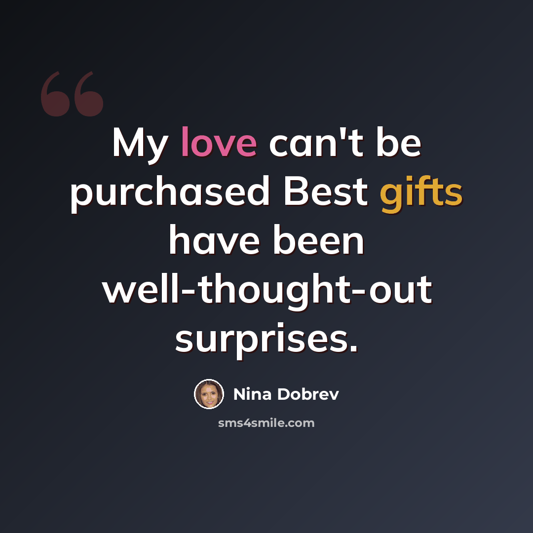 “My love can't be purchased Best gifts have been well-thought-out surprises.” quote by Nina Dobrev