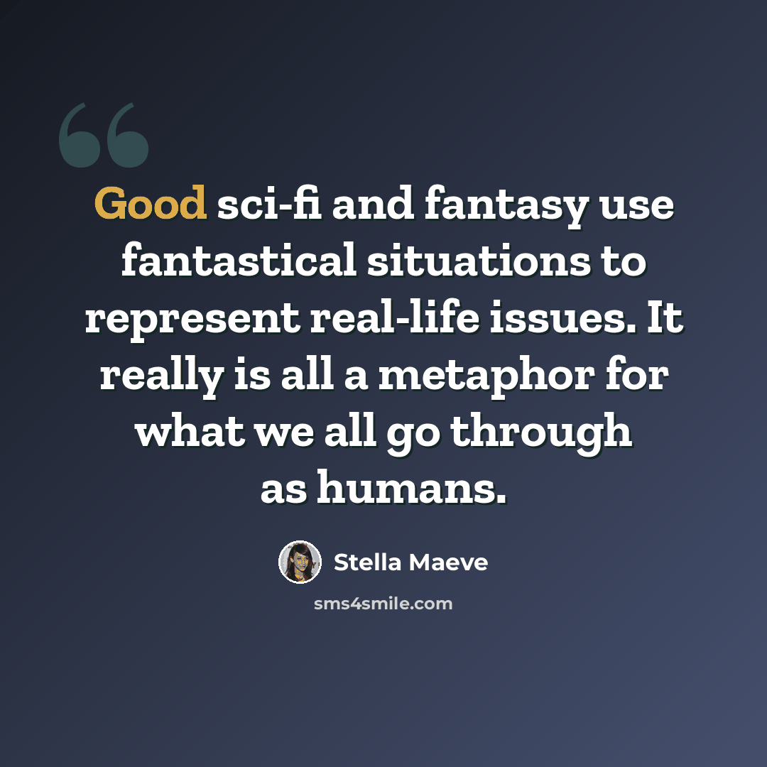 “Good sci-fi and fantasy use fantastical situations to represent real-life issues. It really is all a metaphor for what we all go through as humans.” quote by Stella Maeve