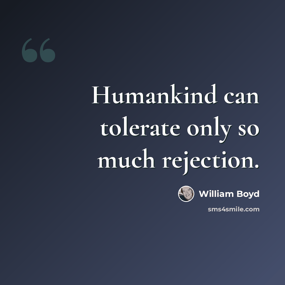 “Humankind can tolerate only so much rejection.” quote by William Boyd