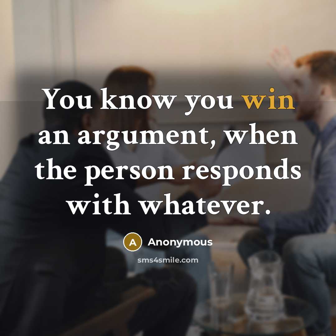 “You know you win an argument, when the person responds with whatever.” quote by Anonymous