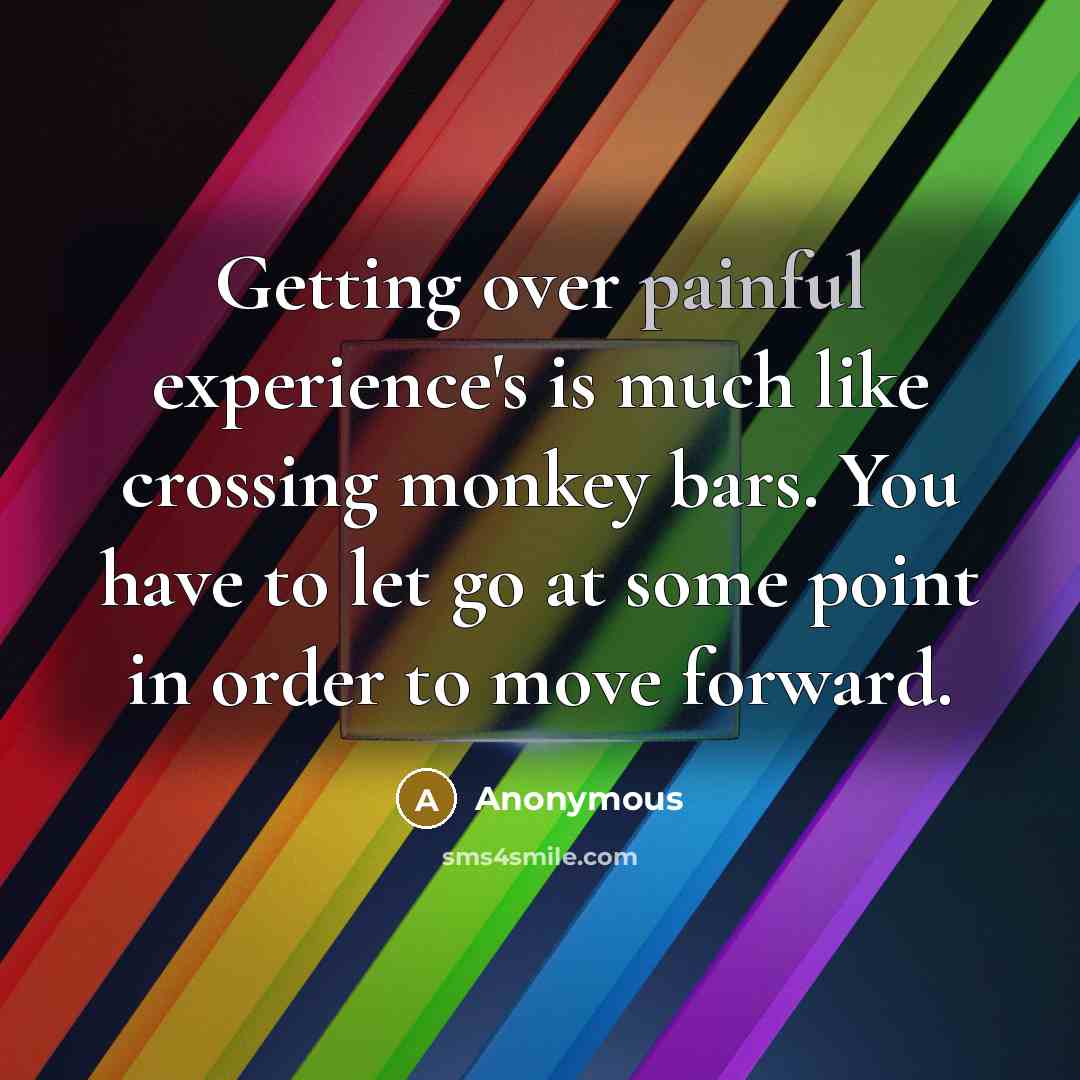 “Getting over painful experience's is much like crossing monkey bars. You have to let go at some point in order to move forward.” quote by Anonymous