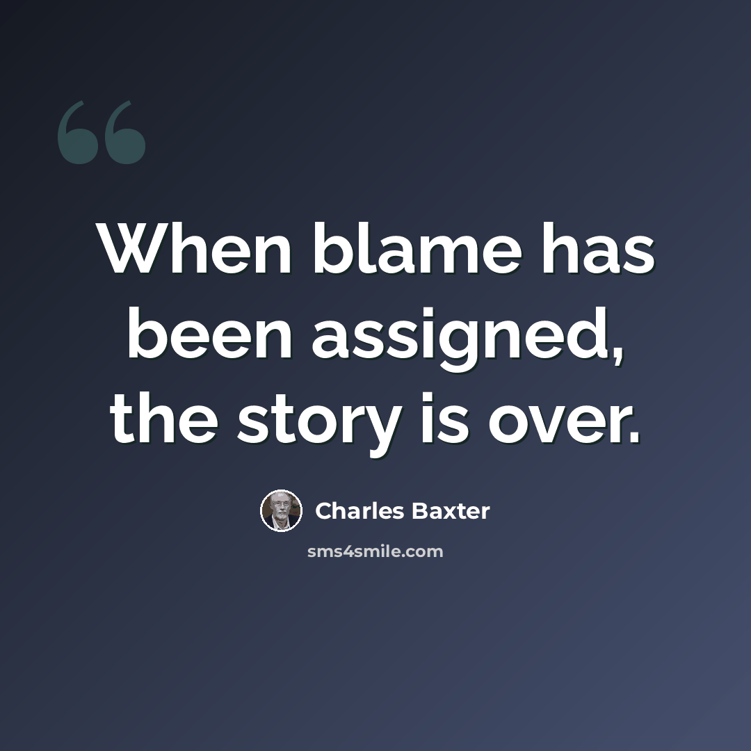 “When blame has been assigned, the story is over.” quote by Charles Baxter