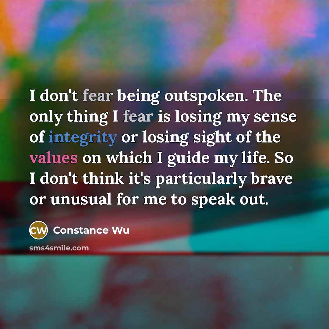 “I don't fear being outspoken. The only thing I fear is losing my sense of integrity or losing sight of the values on which I guide my life. So I don't think it's particularly brave or unusual for me to speak out.” quote by Constance Wu