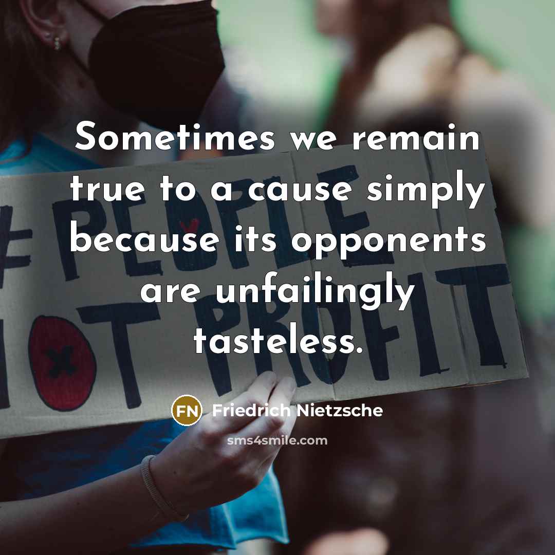 “Sometimes we remain true to a cause simply because its opponents are unfailingly tasteless.” quote by Friedrich Nietzsche