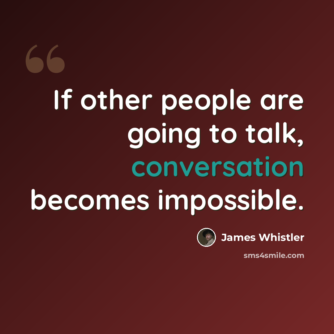 “If other people are going to talk, conversation becomes impossible.” quote by James Whistler