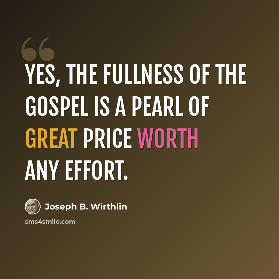 “Yes, the fullness of the gospel is a pearl of great price worth any effort.” quote by Joseph B. Wirthlin