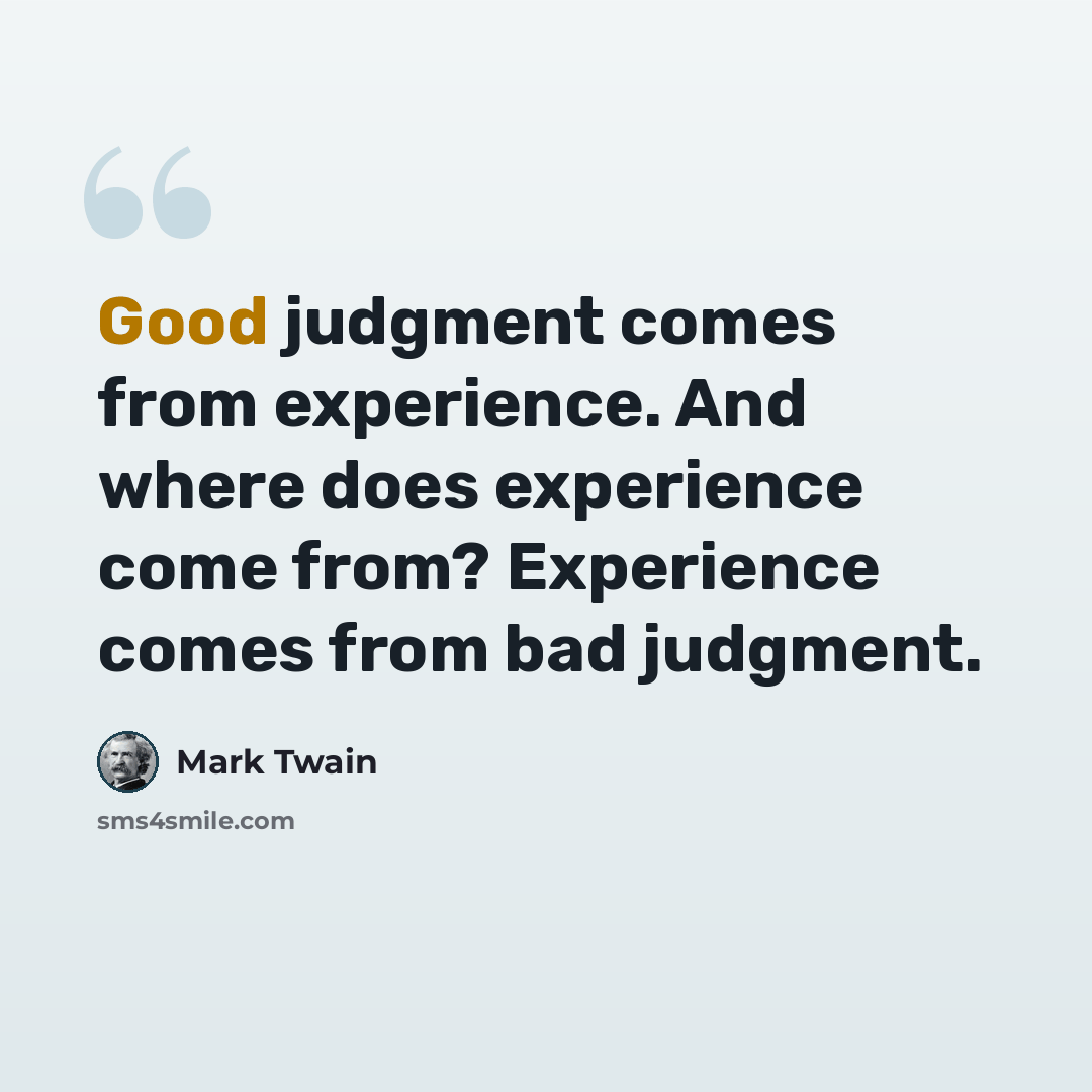 “Good judgment comes from experience. And where does experience come from? Experience comes from bad judgment.” quote by Mark Twain