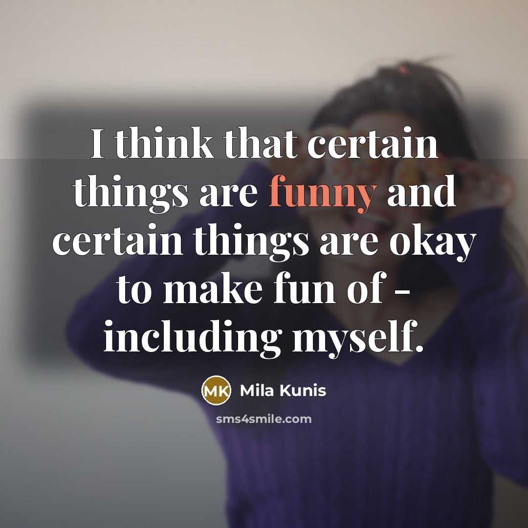 “I think that certain things are funny and certain things are okay to make fun of - including myself.” quote by Mila Kunis