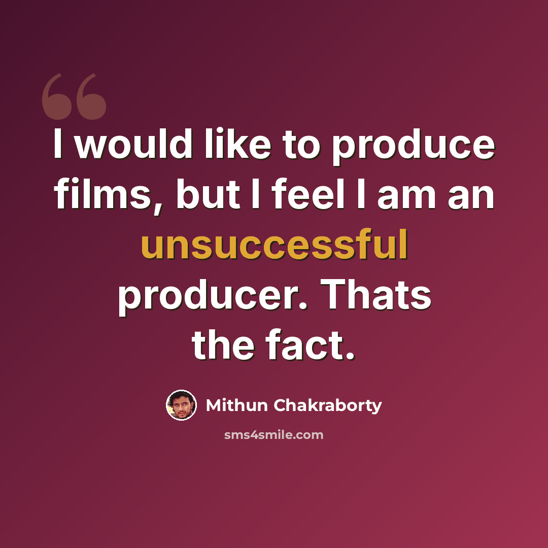 “I would like to produce films, but I feel I am an unsuccessful producer. Thats the fact.” quote by Mithun Chakraborty