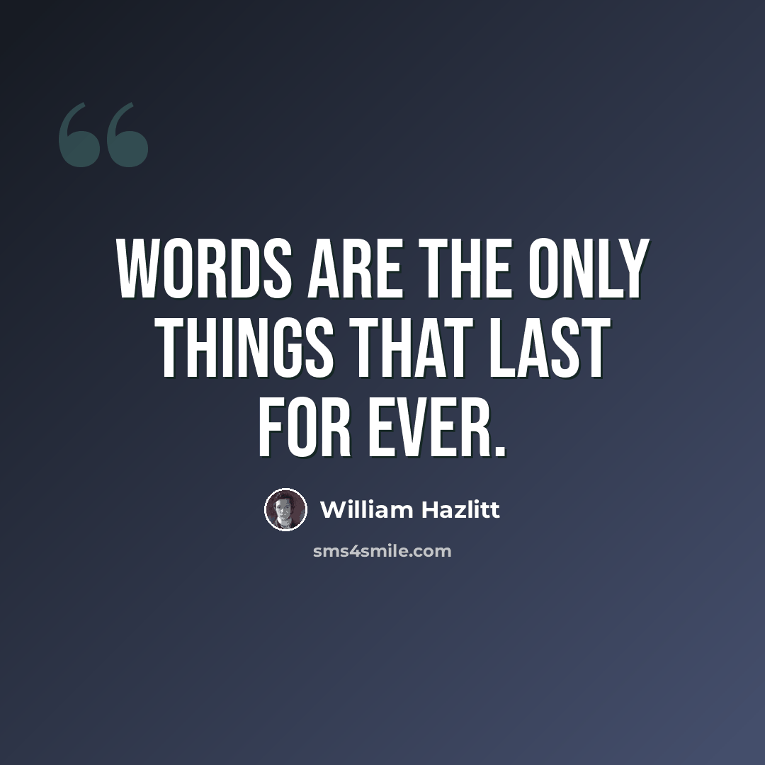 “Words are the only things that last for ever.” quote by William Hazlitt