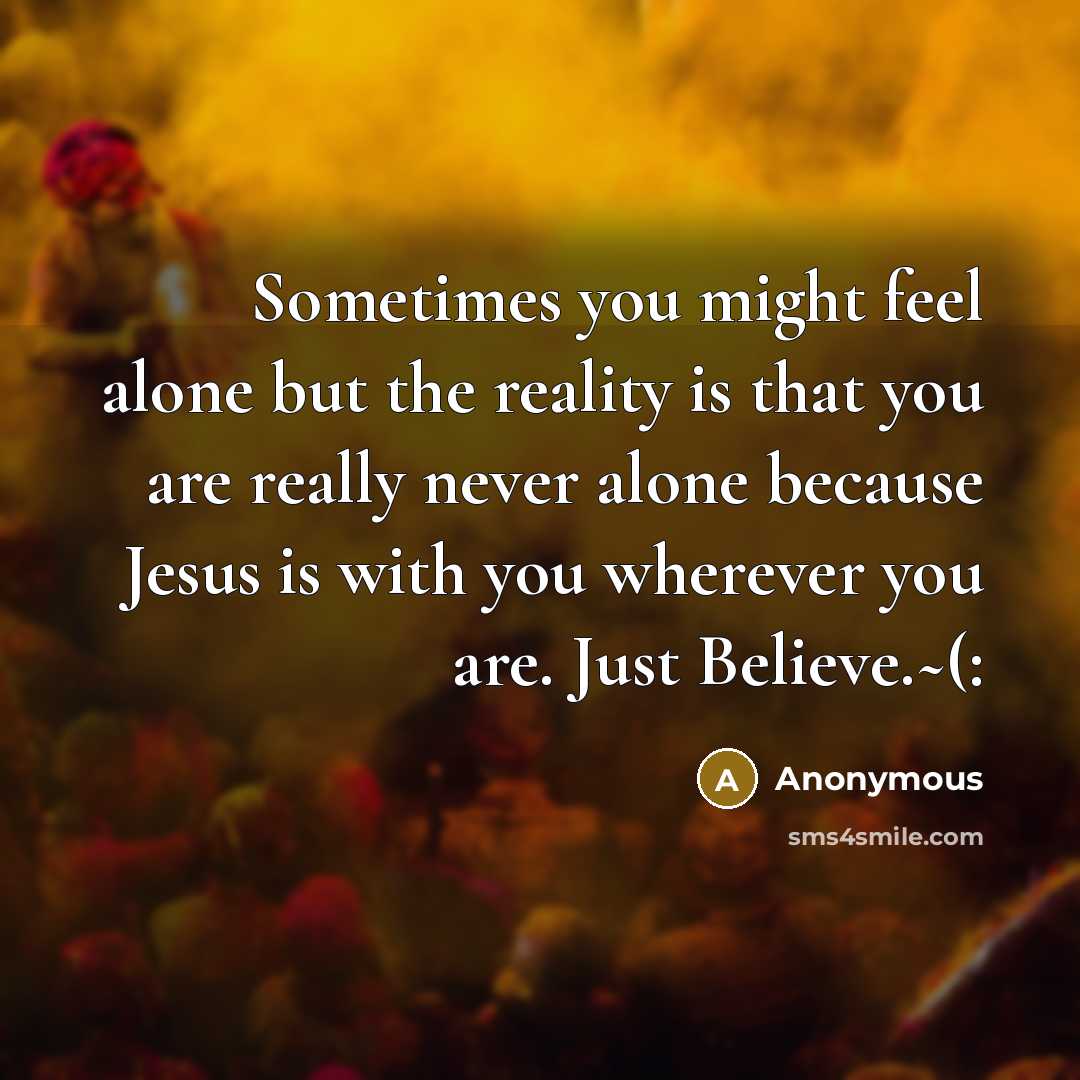 “Sometimes you might feel alone but the reality is that you are really never alone because Jesus is with you wherever you are. Just Believe.~(:” quote by Anonymous