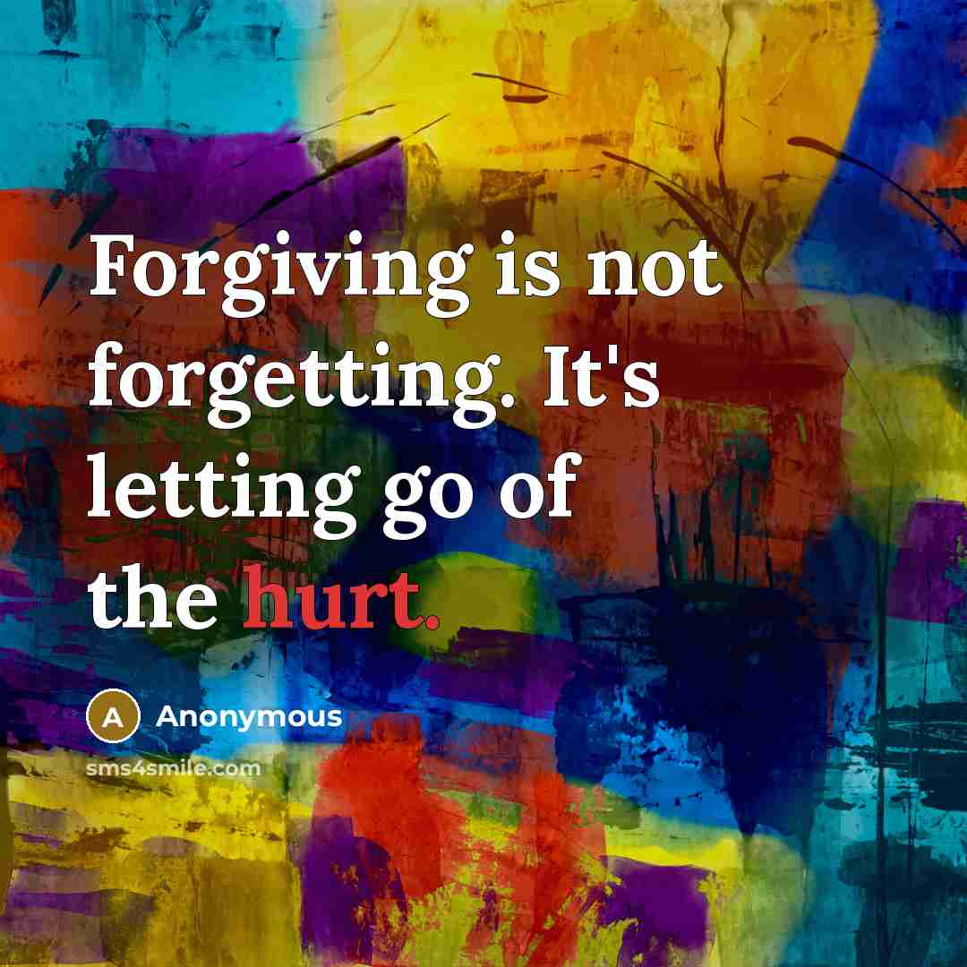 “Forgiving is not forgetting. It's letting go of the hurt.” quote by Anonymous