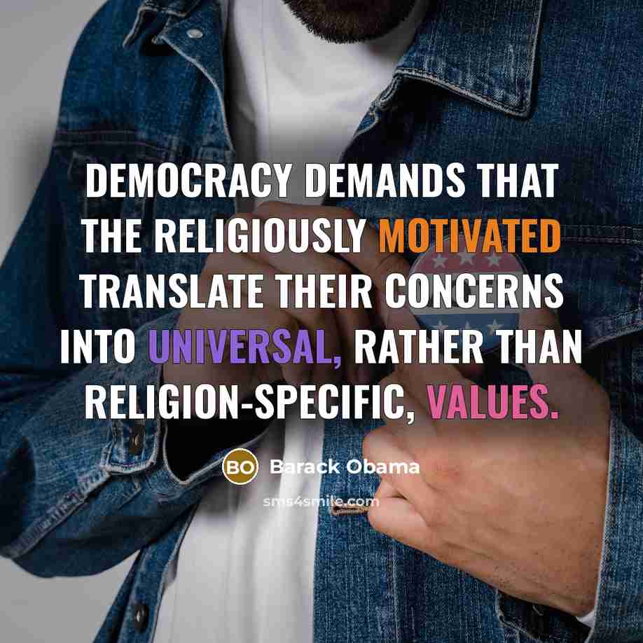 “Democracy demands that the religiously motivated translate their concerns into universal, rather than religion-specific, values.” quote by Barack Obama