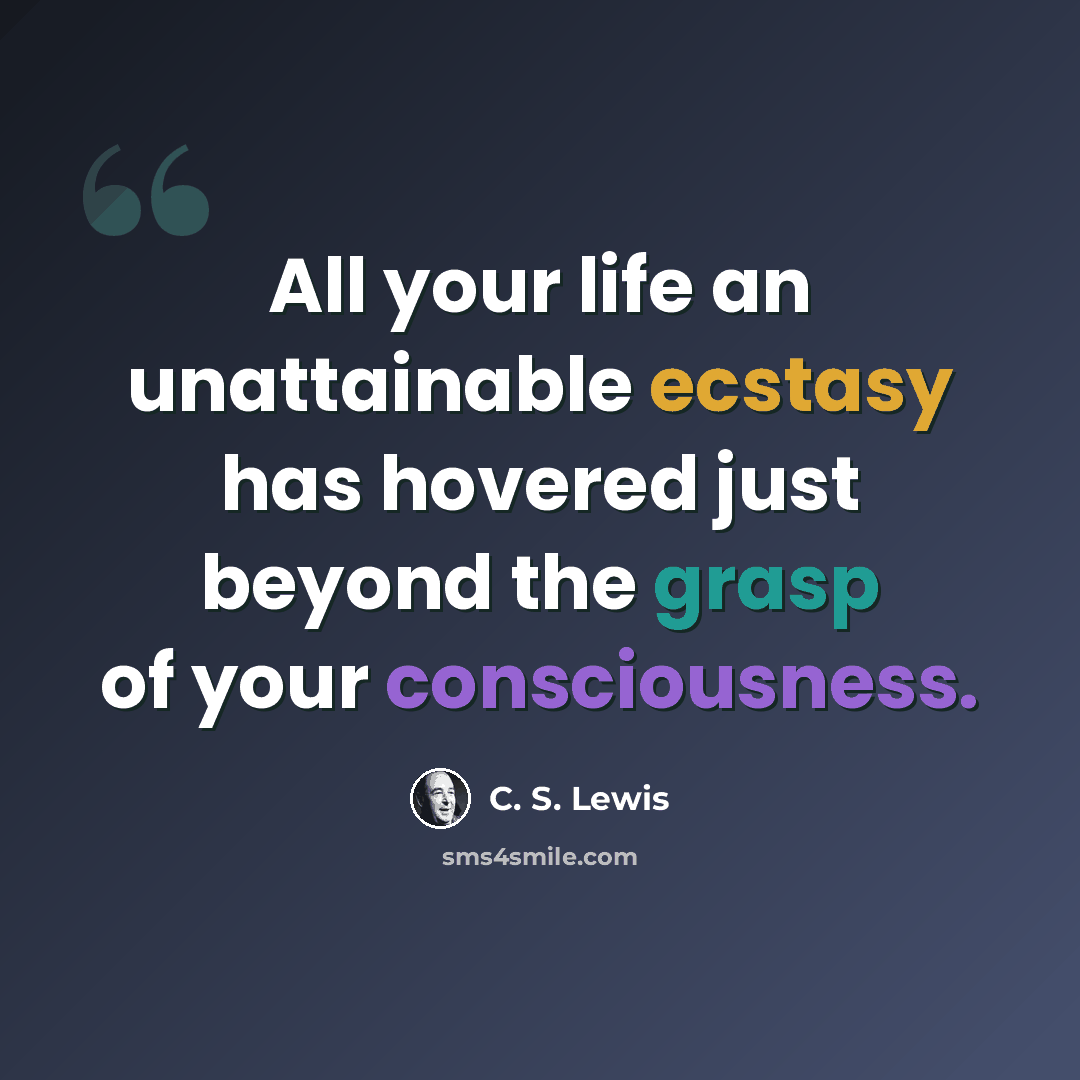 “All your life an unattainable ecstasy has hovered just beyond the grasp of your consciousness.” quote by C. S. Lewis