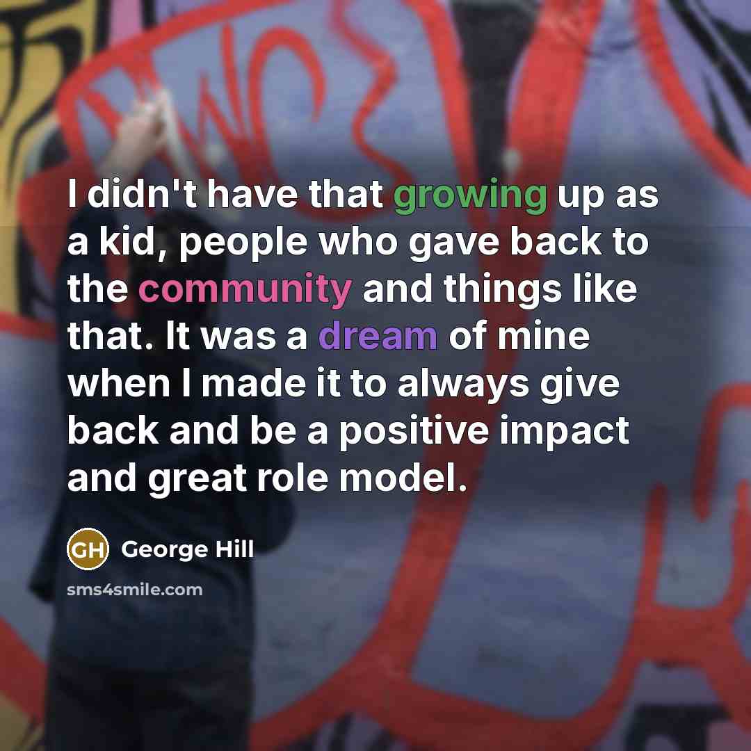 “I didn't have that growing up as a kid, people who gave back to the community and things like that. It was a dream of mine when I made it to always give back and be a positive impact and great role model.” quote by George Hill