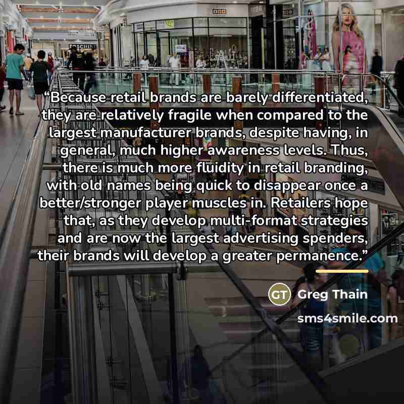 “Because retail brands are barely differentiated, they are relatively fragile when compared to the largest manufacturer brands, despite having, in general, much higher awareness levels. Thus, there is much more fluidity in retail branding, with old names being quick to disappear once a…” quote by Greg Thain