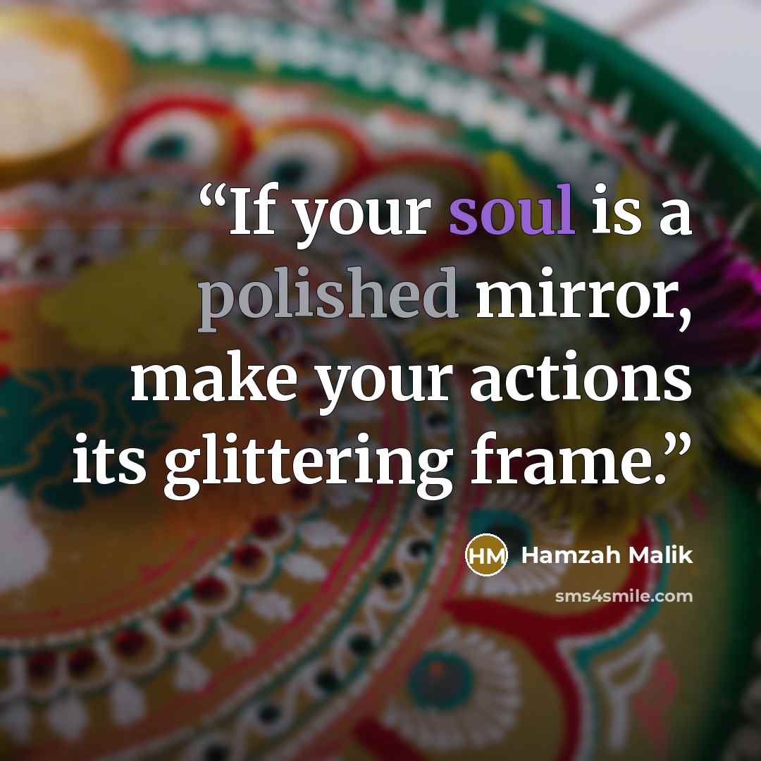 “If your soul is a polished mirror, make your actions its glittering frame.” quote by Hamzah Malik