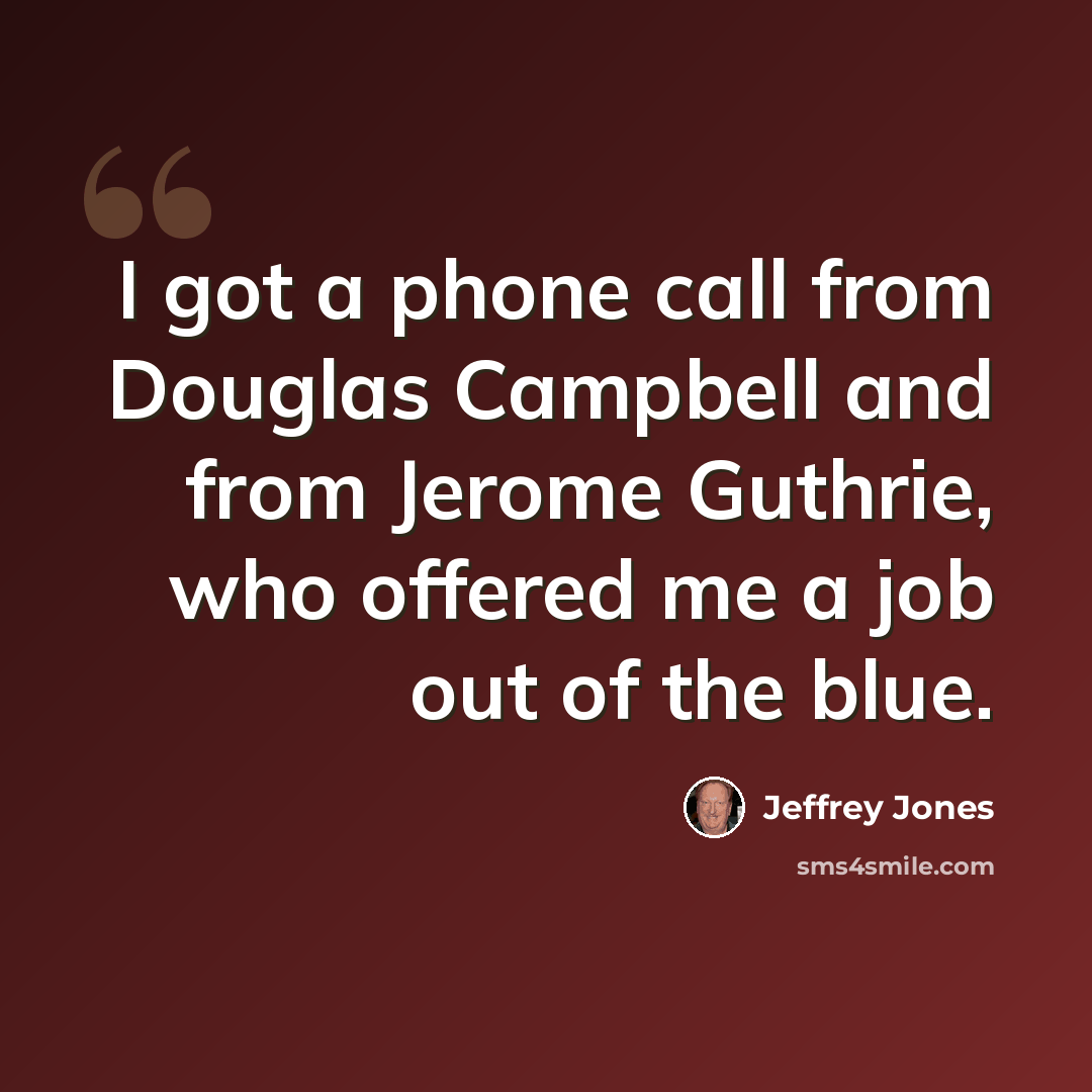 “I got a phone call from Douglas Campbell and from Jerome Guthrie, who offered me a job out of the blue.” quote by Jeffrey Jones