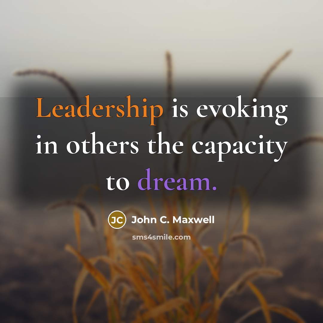 “Leadership is evoking in others the capacity to dream.” quote by John C. Maxwell