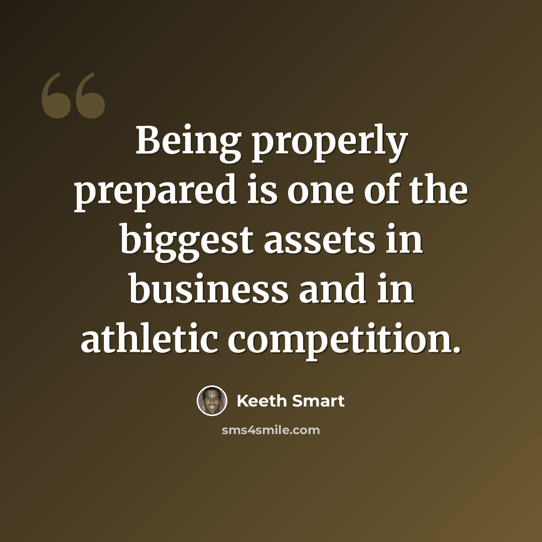 “Being properly prepared is one of the biggest assets in business and in athletic competition.” quote by Keeth Smart