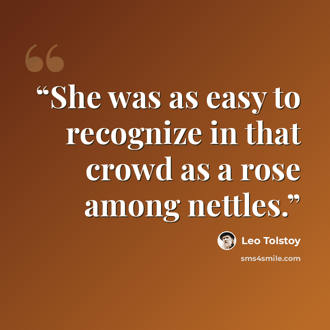 “She was as easy to recognize in that crowd as a rose among nettles.” quote by Leo Tolstoy