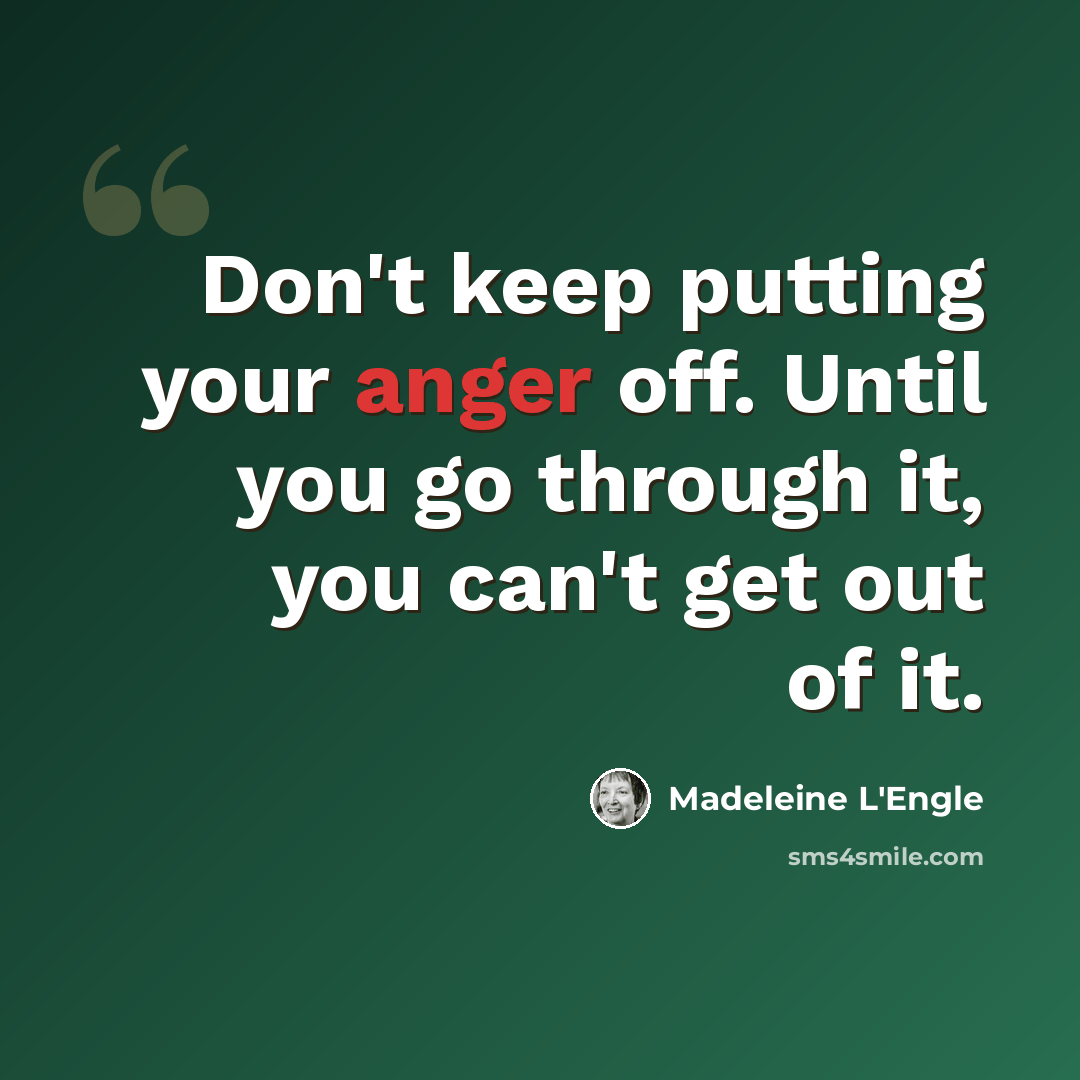 “Don't keep putting your anger off. Until you go through it, you can't get out of it.” quote by Madeleine L'Engle