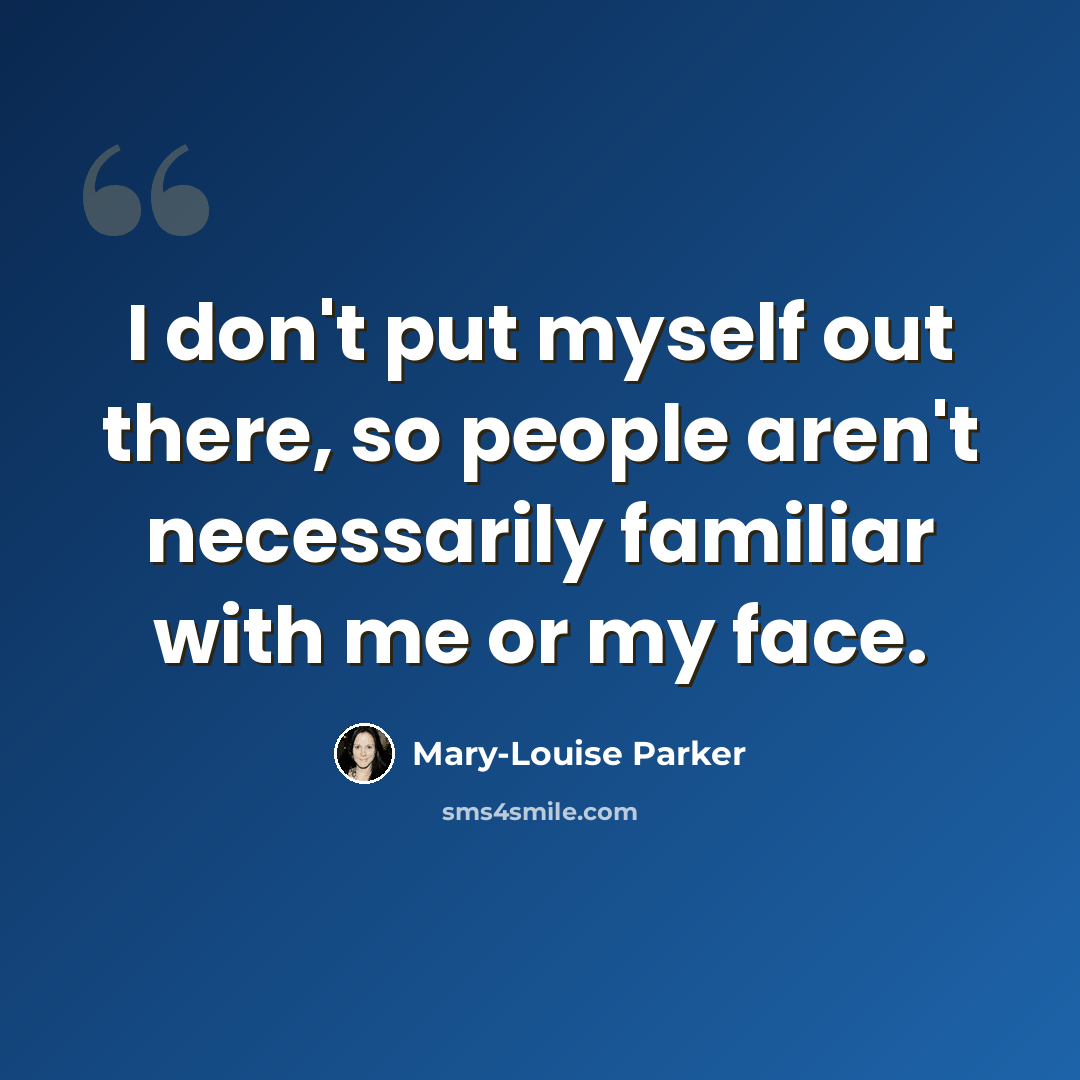 “I don't put myself out there, so people aren't necessarily familiar with me or my face.” quote by Mary-Louise Parker