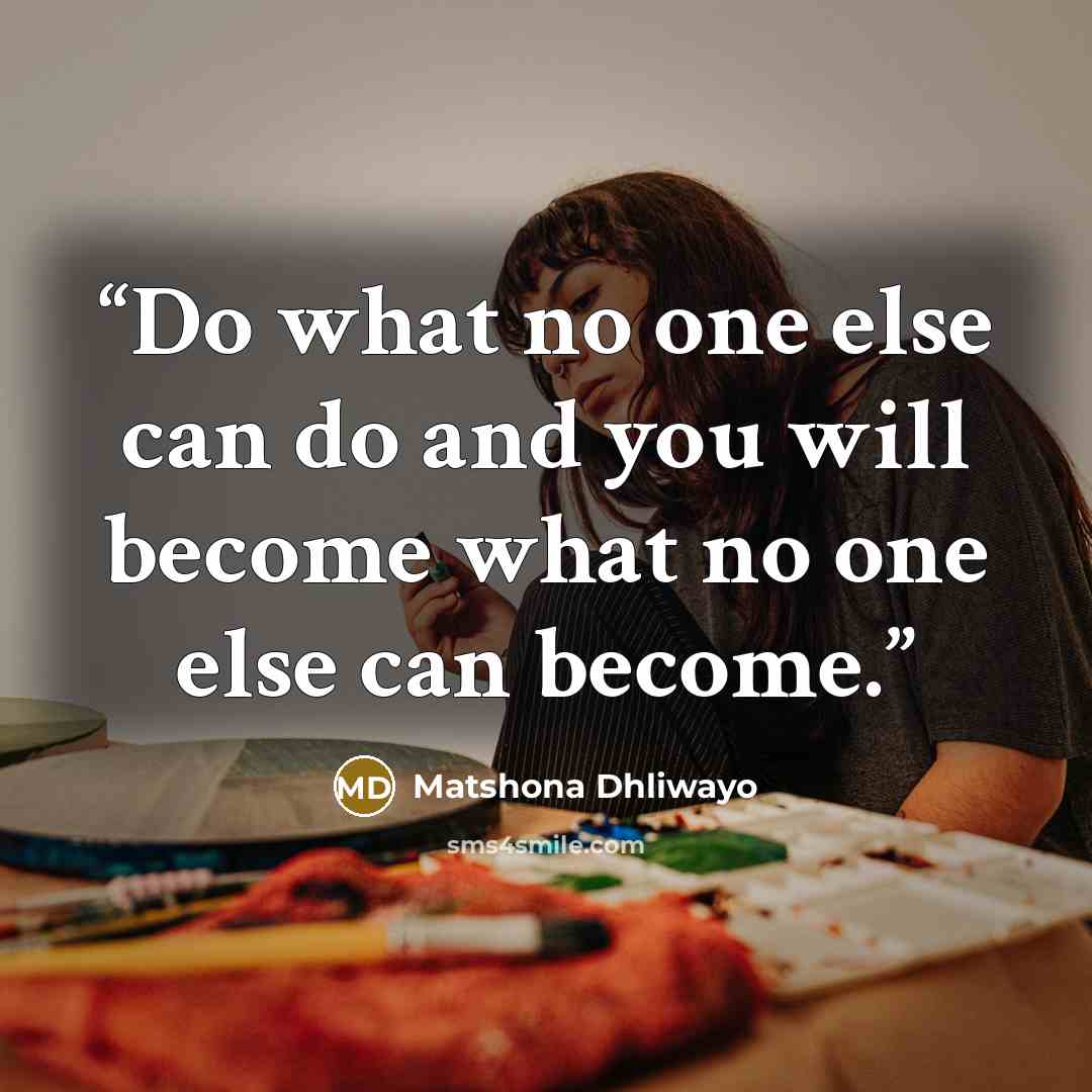 “Do what no one else can do and you will become what no one else can become.” quote by Matshona Dhliwayo
