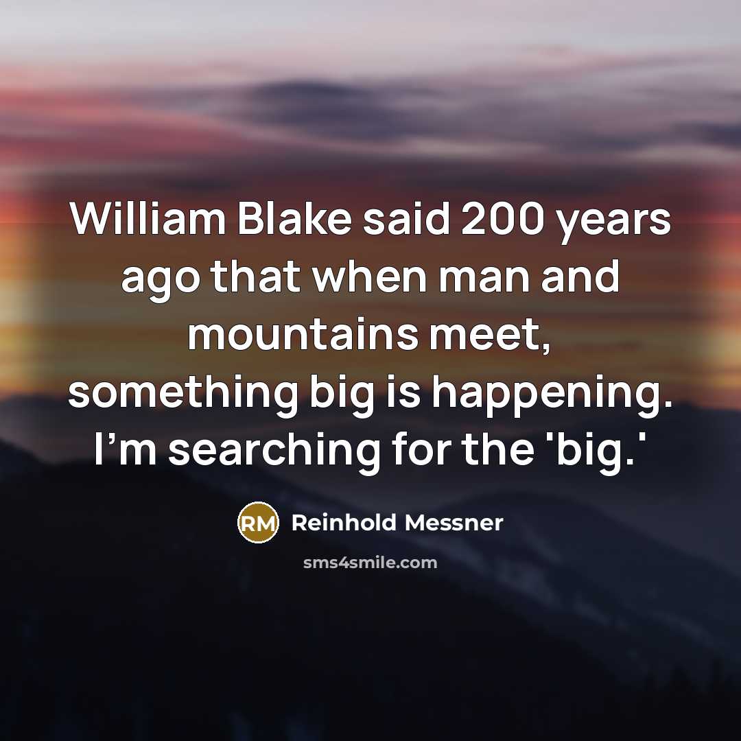 “William Blake said 200 years ago that when man and mountains meet, something big is happening. I'm searching for the 'big.'” quote by Reinhold Messner