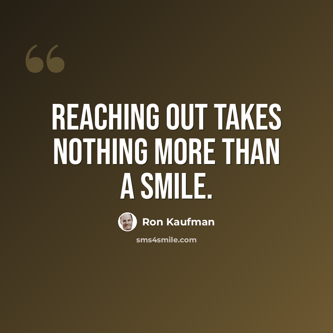 “Reaching out takes nothing more than a smile.” quote by Ron Kaufman