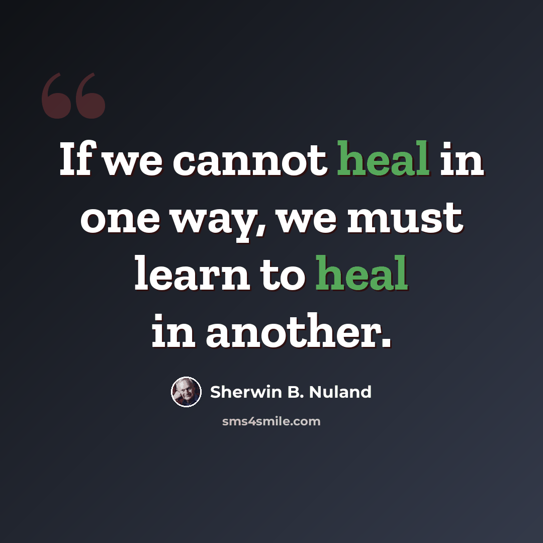 “If we cannot heal in one way, we must learn to heal in another.” quote by Sherwin B. Nuland
