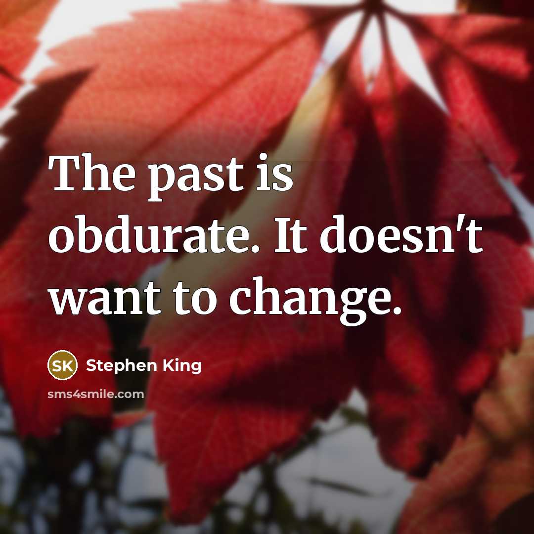 “The past is obdurate. It doesn't want to change.” quote by Stephen King