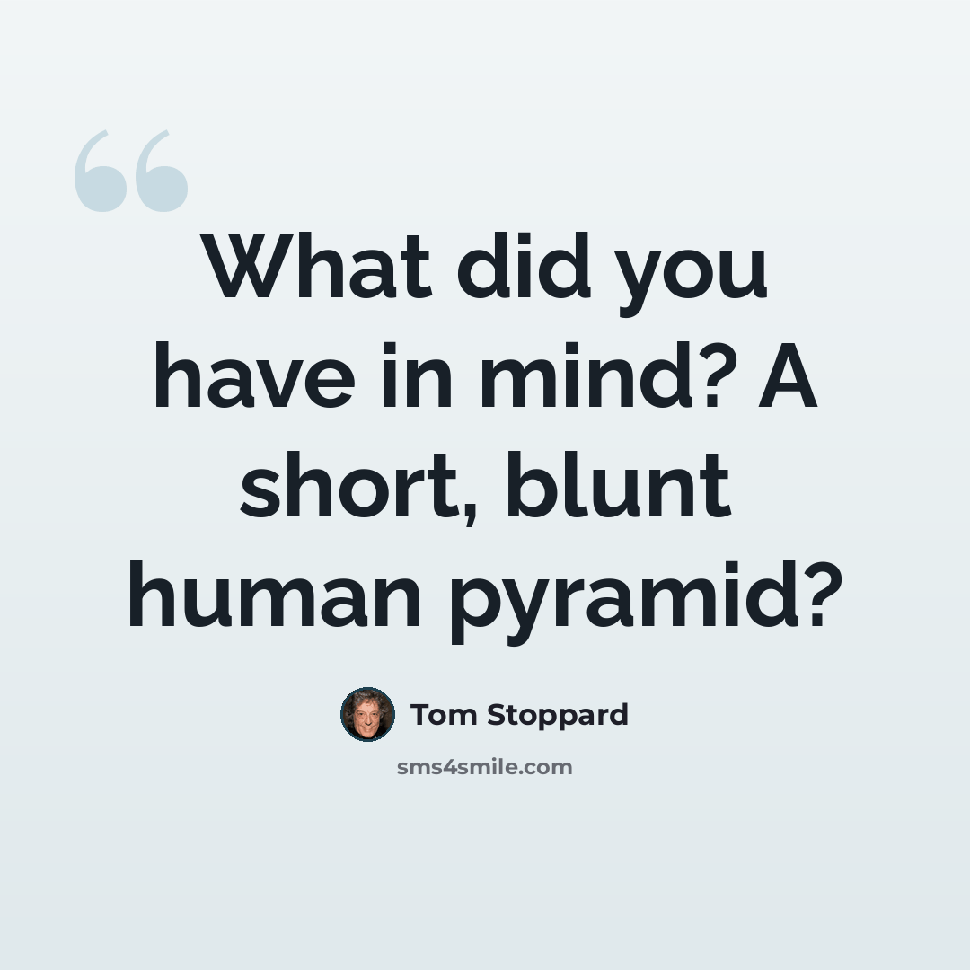 “What did you have in mind? A short, blunt human pyramid?” quote by Tom Stoppard