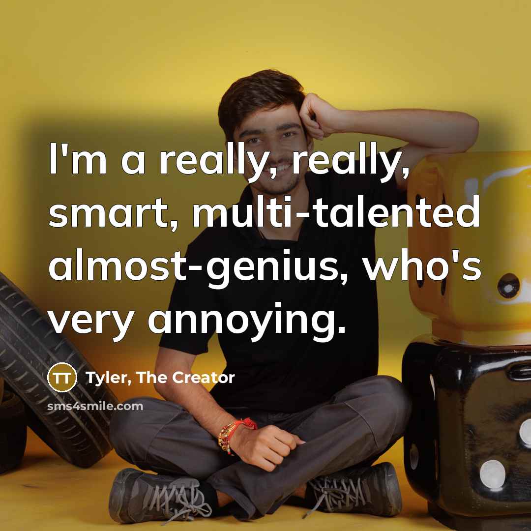 “I'm a really, really, smart, multi-talented almost-genius, who's very annoying.” quote by Tyler, The Creator