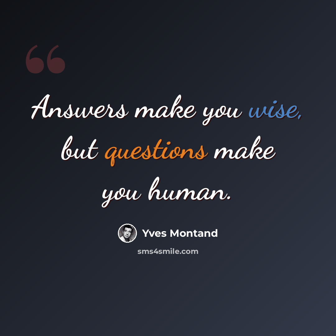 “Answers make you wise, but questions make you human.” quote by Yves Montand